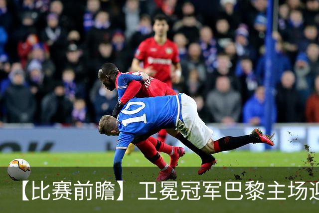 【比赛前瞻】卫冕冠军巴黎主场迎战巴萨，谁是欧洲最强火力？