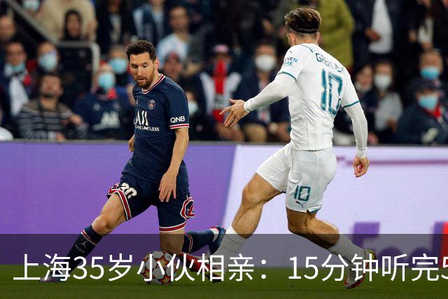 上海35岁小伙相亲：15分钟听完5条，扭头就走