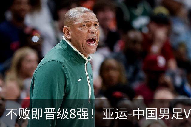 不败即晋级8强！亚运-中国男足VS阿联酋首发：连战三场保持阵容稳定