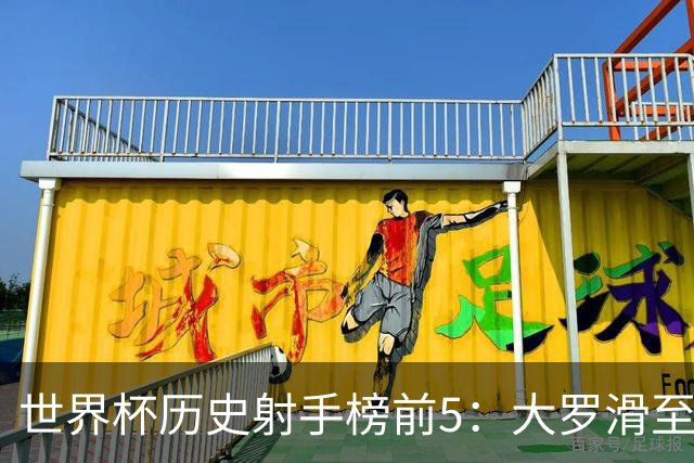 世界杯历史射手榜前5：大罗滑至第4，姆总登顶第一，梅西21球无缘射手王
