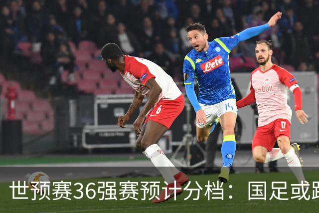 世预赛36强赛预计分档：国足或跌出第2档！12月抽签 小组前2名晋级