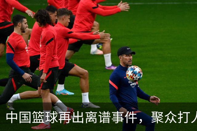 中国篮球再出离谱事件，聚众打人球队很嚣张，被打球员被迫道歉