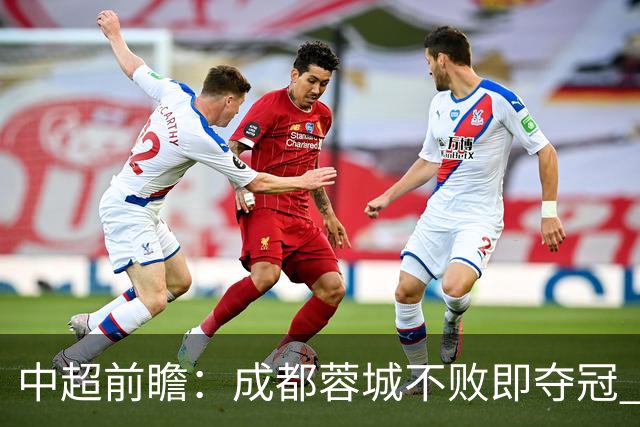 中超前瞻：成都蓉城不败即夺冠 青岛海牛恐提前降级