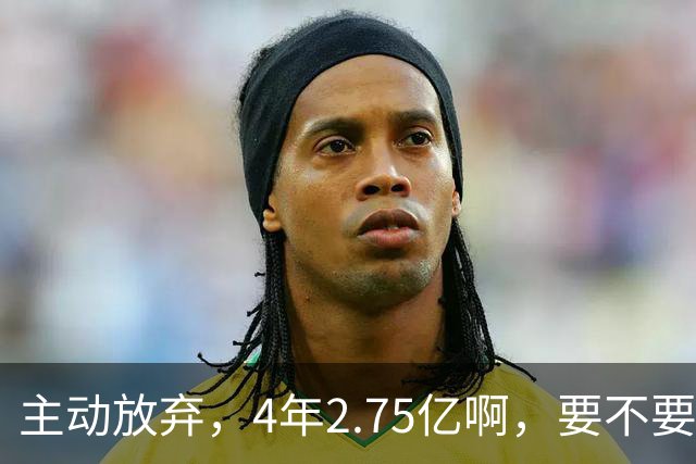 主动放弃，4年2.75亿啊，要不要再争取下……