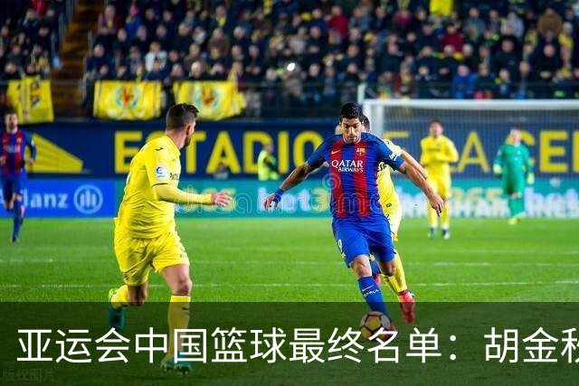亚运会中国篮球最终名单：胡金秋张子宇领衔 杨瀚森贺希宁李月汝缺席