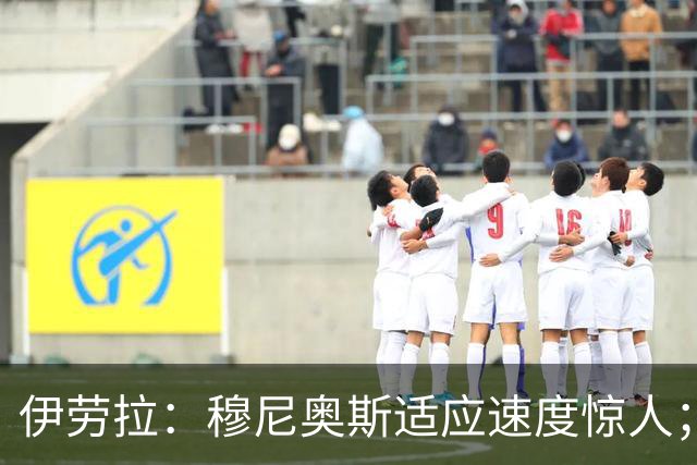 伊劳拉：穆尼奥斯适应速度惊人；阿劳霍的贡献无可挑剔