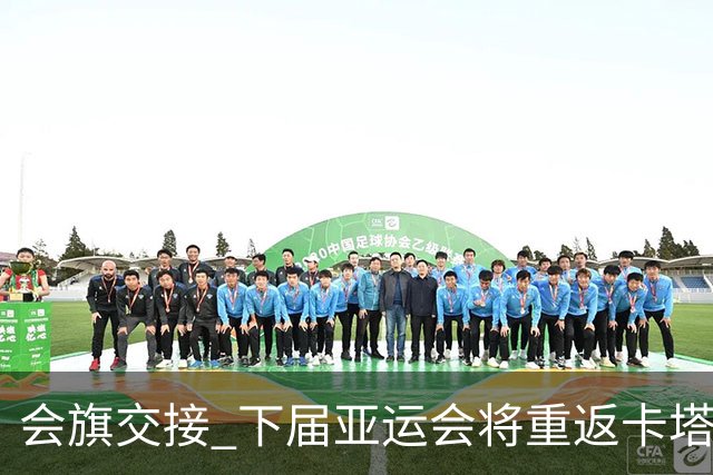 会旗交接 下届亚运会将重返卡塔尔首都多哈