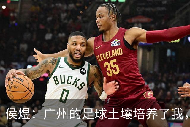 侯煜：广州的足球土壤培养了我，我理应去回报这片土地