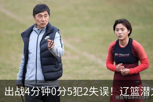 出战4分钟0分5犯2失误！辽篮潜力中锋被打回原形：这状态咋接班韩德君
