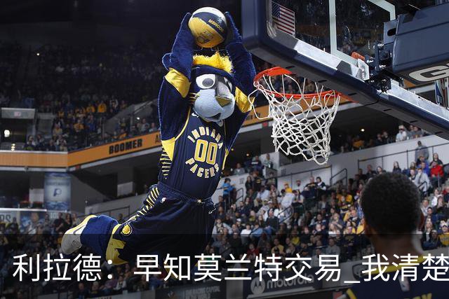 利拉德：早知莫兰特交易 我清楚自己的价值 不会因此动摇