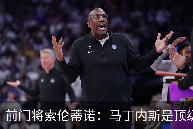 前门将索伦蒂诺：马丁内斯是顶级门将，他需要适应主力身份