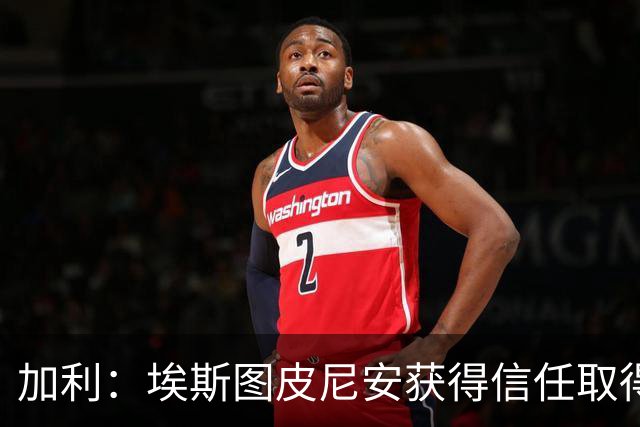 加利：埃斯图皮尼安获得信任取得进步，巴尔泰萨吉的成长暂时停滞