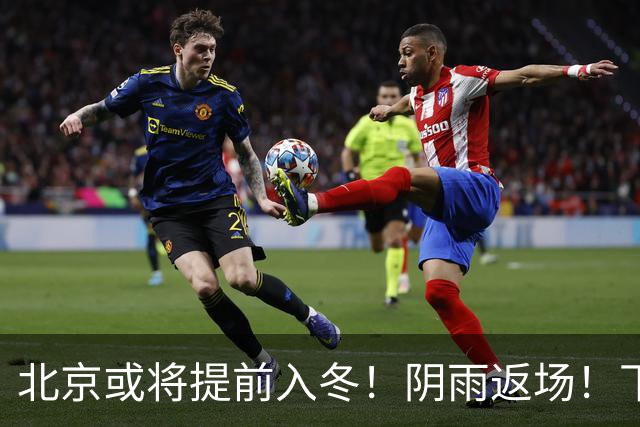 北京或将提前入冬！阴雨返场！下周气温跌破冰点