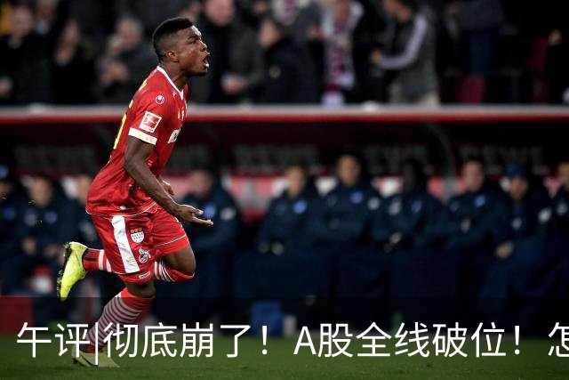 午评|彻底崩了！A股全线破位！怎么办？