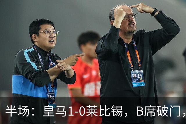 半场：皇马1-0莱比锡，B席破门，裤袜屡救险