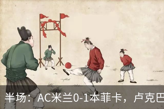 半场：AC米兰0-1本菲卡，卢克巴吉奥破门