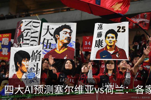 四大AI预测塞尔维亚vs荷兰：各家均看好客胜