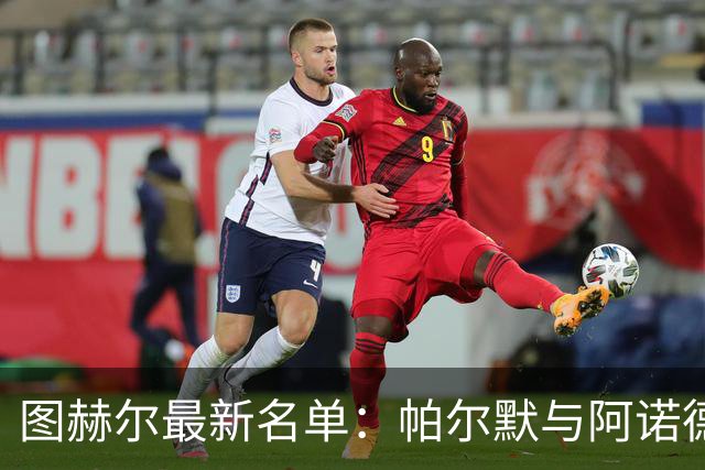 图赫尔最新名单：帕尔默与阿诺德回归，世界杯弃将获二次机会