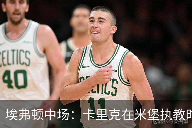 埃弗顿中场：卡里克在米堡执教时非常注重控球，从他身上学到很多