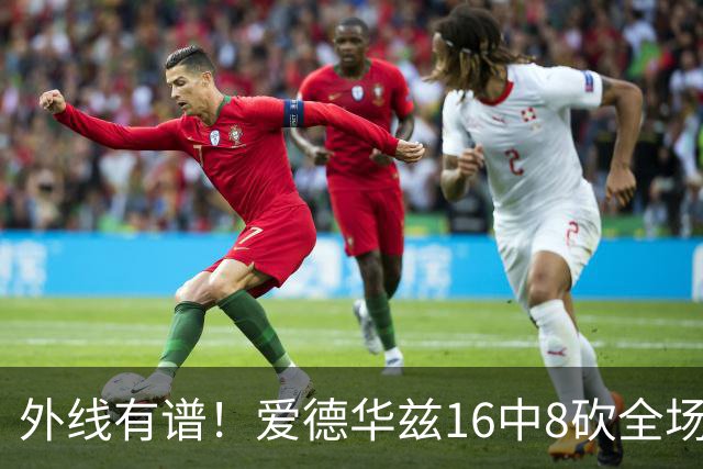 外线有谱！爱德华兹16中8砍全场最高26分 三分8中5