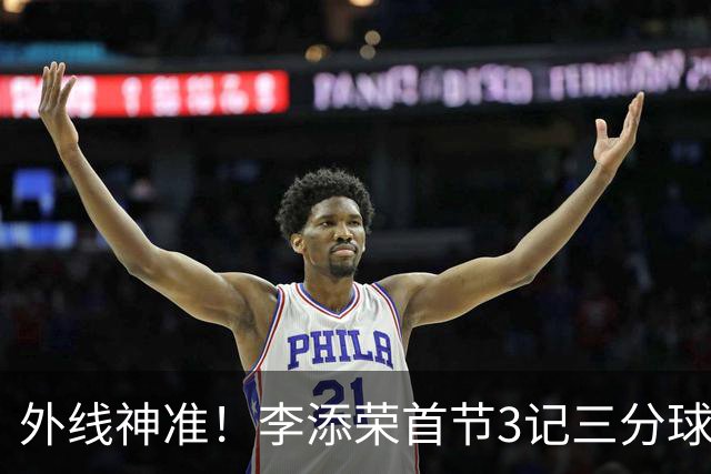 外线神准！李添荣首节3记三分球拿下9分2篮板