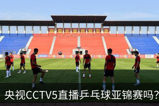 央视CCTV5直播乒乓球亚锦赛吗？今日国乒比赛直播在哪看