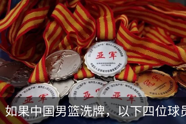 如果中国男篮洗牌，以下四位球员，或有望重返国家队
