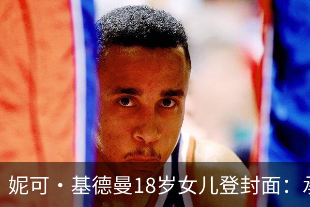 妮可·基德曼18岁女儿登封面：承认靠父母，但每个工作都拼尽全力