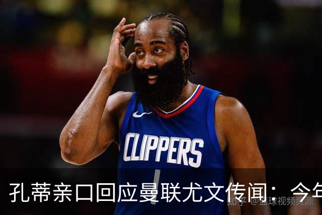 孔蒂亲口回应曼联尤文传闻：今年我想先歇一歇
