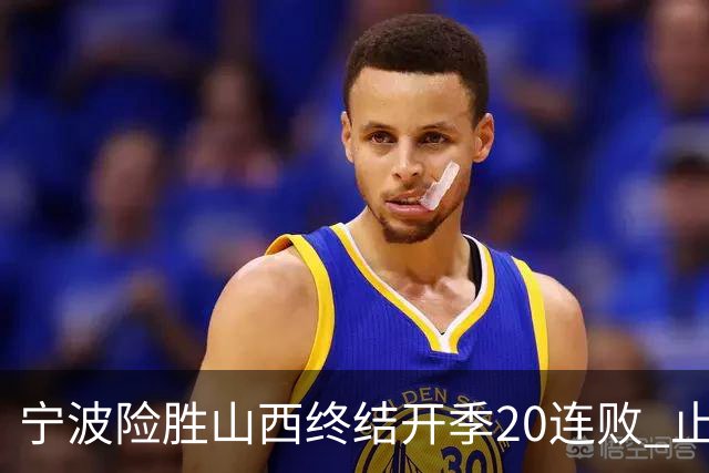 宁波险胜山西终结开季20连败 止跨赛季29连败