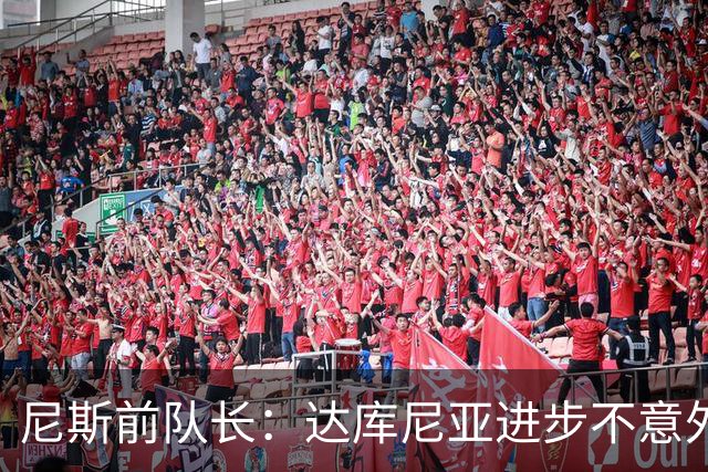 尼斯前队长：达库尼亚进步不意外；也许他在尼斯的时机不对