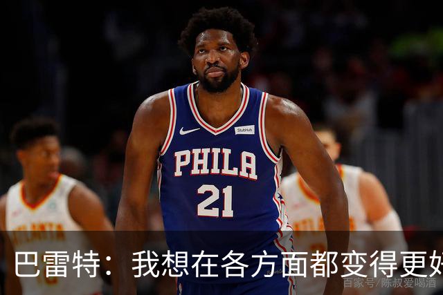 巴雷特：我想在各方面都变得更好 我想帮助球队赢球