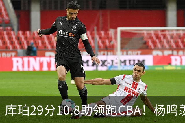 库珀29分10.8助领跑CBA！杨鸣羡慕了：去年有他在我也不用干解说