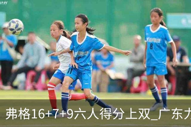 弗格16+7+9六人得分上双 广东力克广厦获赛季首胜