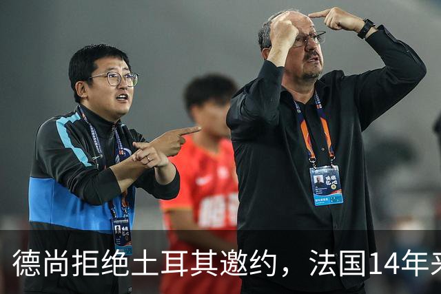 德尚拒绝土耳其邀约，法国14年来首次无他执教