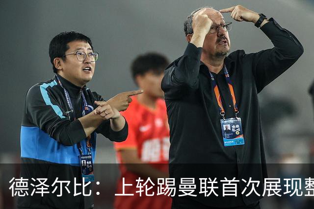 德泽尔比：上轮踢曼联首次展现整体性，我们也可以变得更强