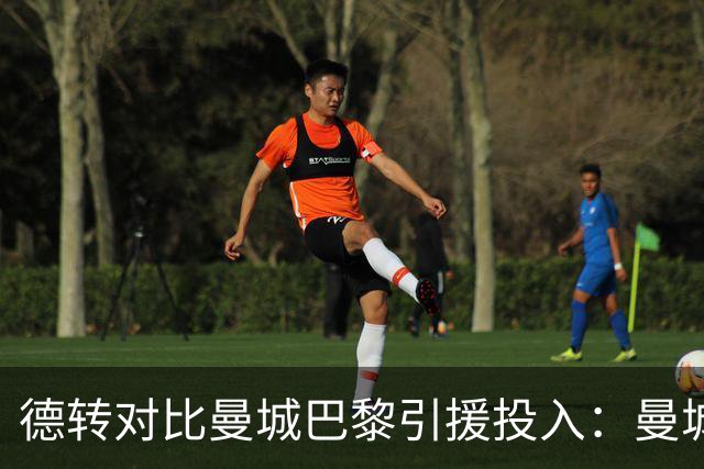 德转对比曼城巴黎引援投入：曼城豪掷34.91亿欧，巴黎25.63亿欧
