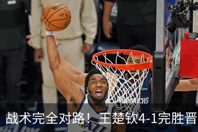 战术完全对路！王楚钦4-1完胜晋级男单金牌战，阿拉米扬已斩获铜牌
