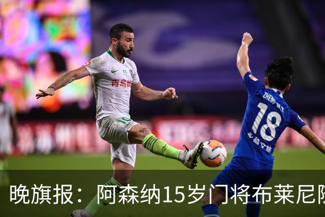 晚旗报：阿森纳15岁门将布莱尼随北爱尔兰成年代表队训练