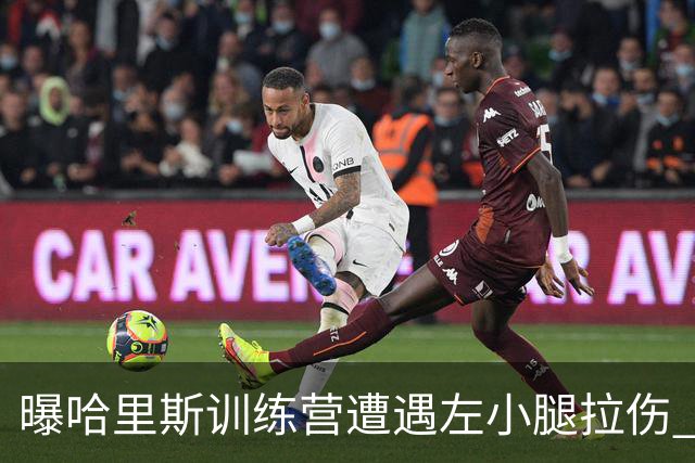 曝哈里斯训练营遭遇左小腿拉伤 将在季前赛结束后进行复查