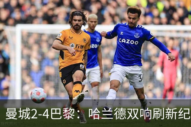 曼城2-4巴黎：哈兰德双响刷新纪录，欧冠历史效率之王