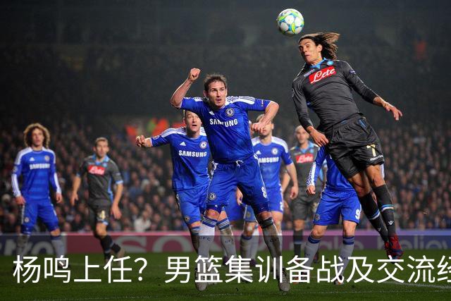 杨鸣上任？男篮集训备战及交流经费出炉！曝郭士强下课已成定局