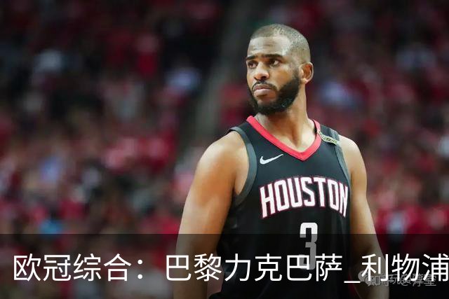 欧冠综合：巴黎力克巴萨 利物浦逆转取胜