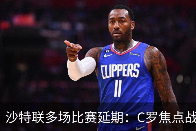 沙特联多场比赛延期：C罗焦点战推迟至明年，旨在保障球员恢复