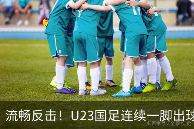 流畅反击！U23国足连续一脚出球打穿韩国，毛伟杰挑传王钰栋单刀