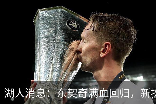 湖人消息：东契奇满血回归，新援重要表态，裁员人选曝光