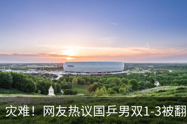灾难！网友热议国乒男双1-3被翻：9-5领先叫暂停？ 温瑞博难堪大任