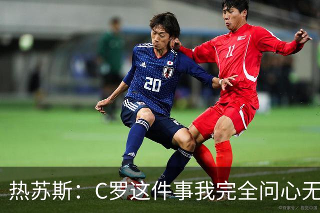 热苏斯：C罗这件事我完全问心无愧，踢完挪威后会解释