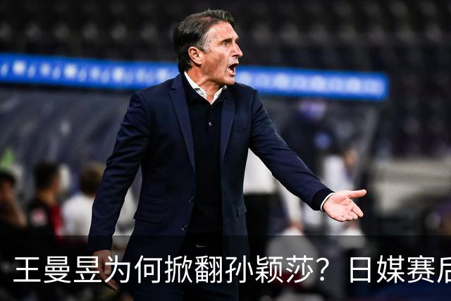王曼昱为何掀翻孙颖莎？日媒赛后说出内情，估计和你想的不一样！