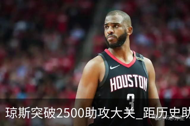 琼斯突破2500助攻大关 距历史助攻王只差94助
